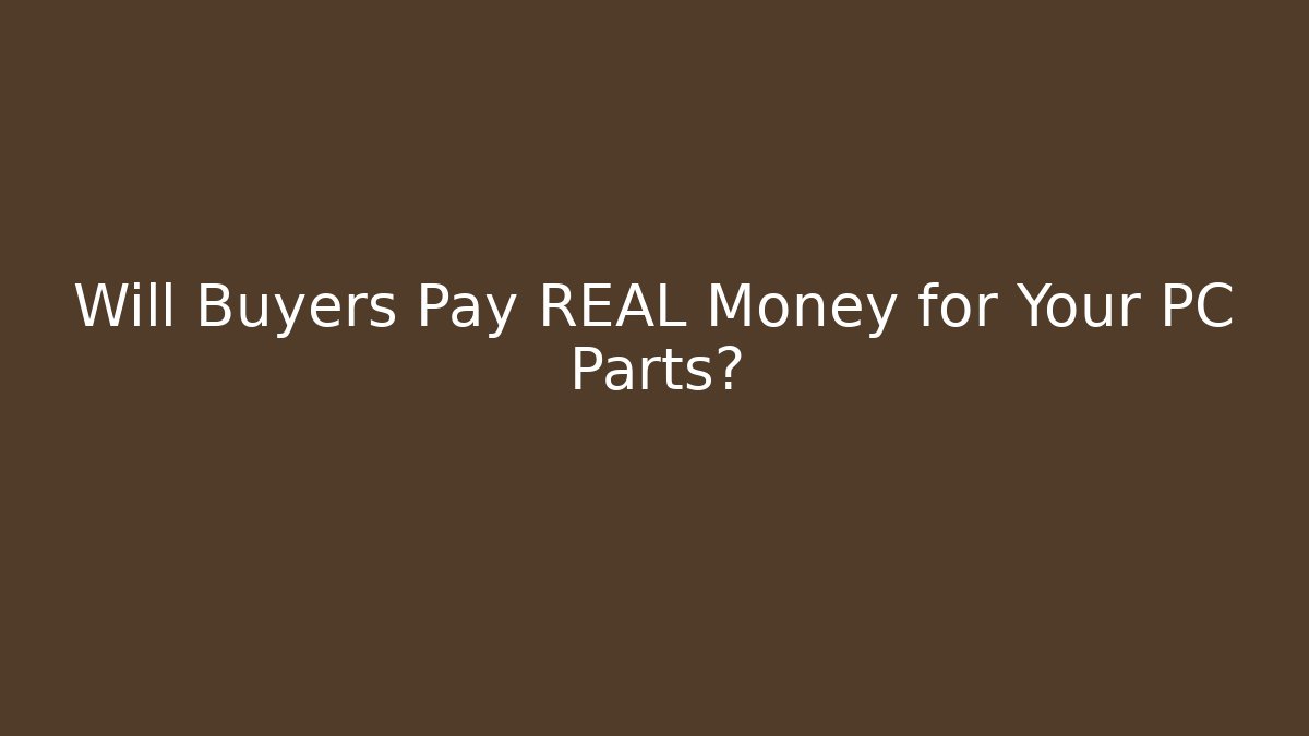 Will Buyers Pay REAL Money for Your PC Parts?