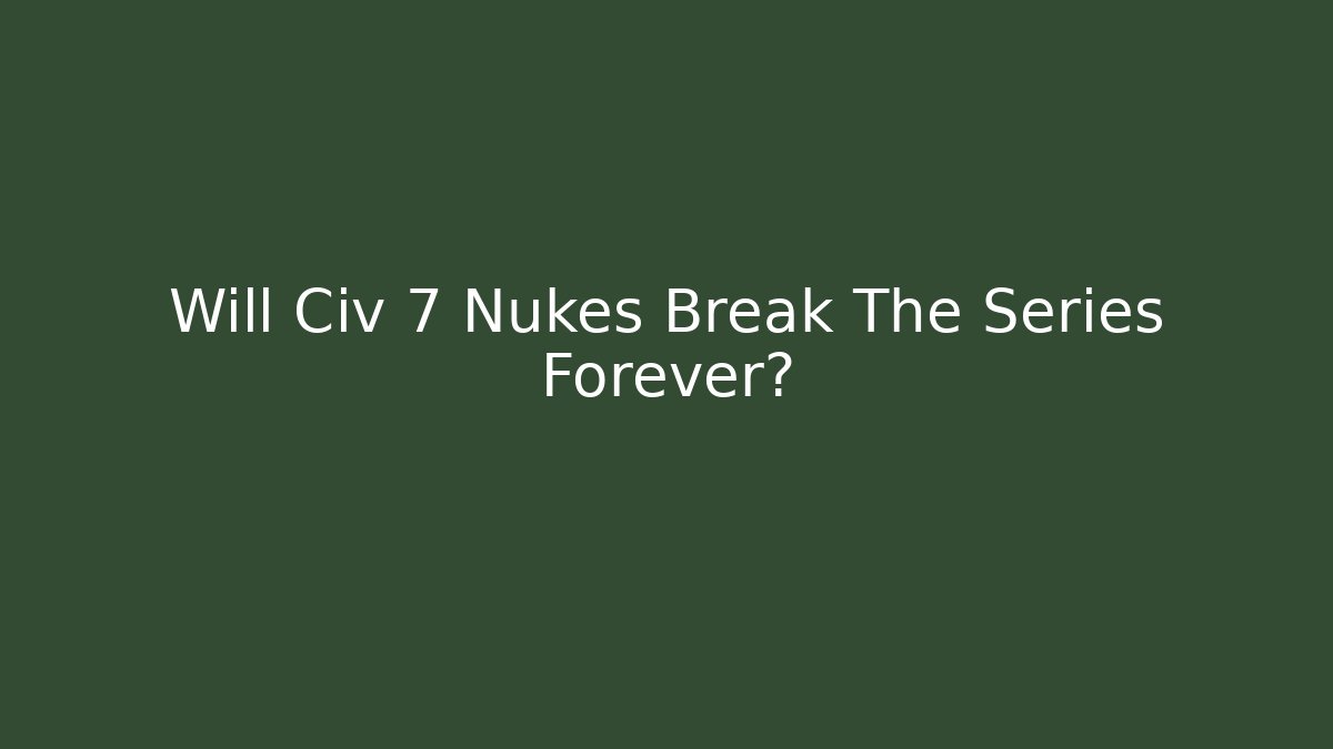 Will Civ 7 Nukes Break The Series Forever? - Create More Assets