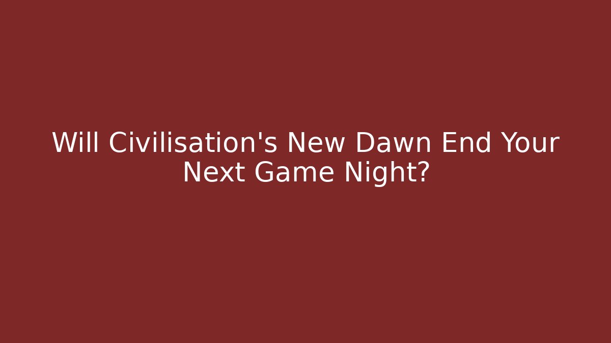Will Civilisation's New Dawn End Your Next Game Night?