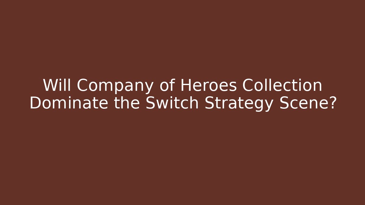 Will Company of Heroes Collection Dominate the Switch Strategy Scene?