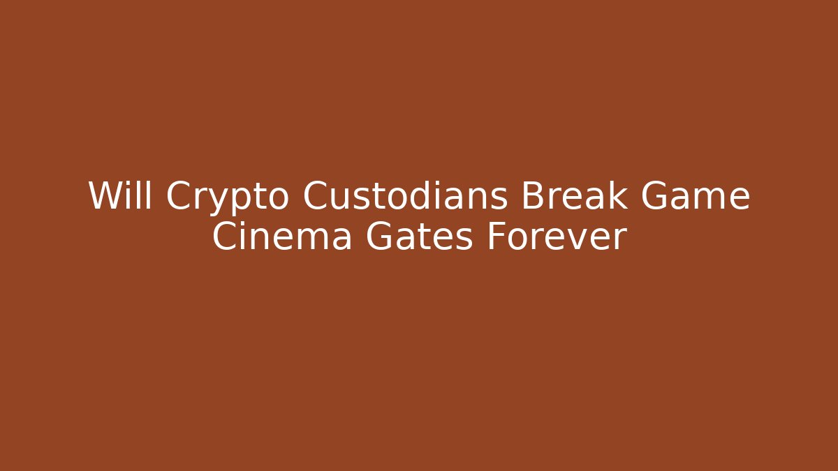 Will Crypto Custodians Break Game Cinema Gates Forever - Create More Assets