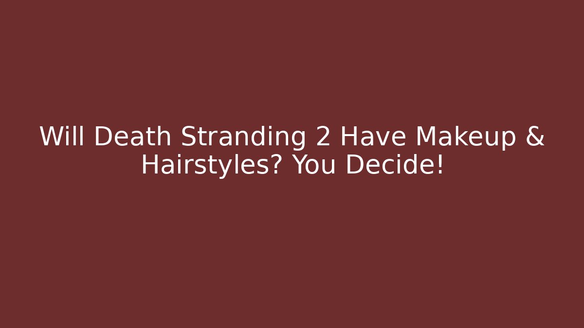 Will Death Stranding 2 Have Makeup & Hairstyles? You Decide!