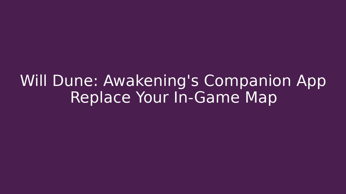 Will Dune: Awakening's Companion App Replace Your In-Game Map