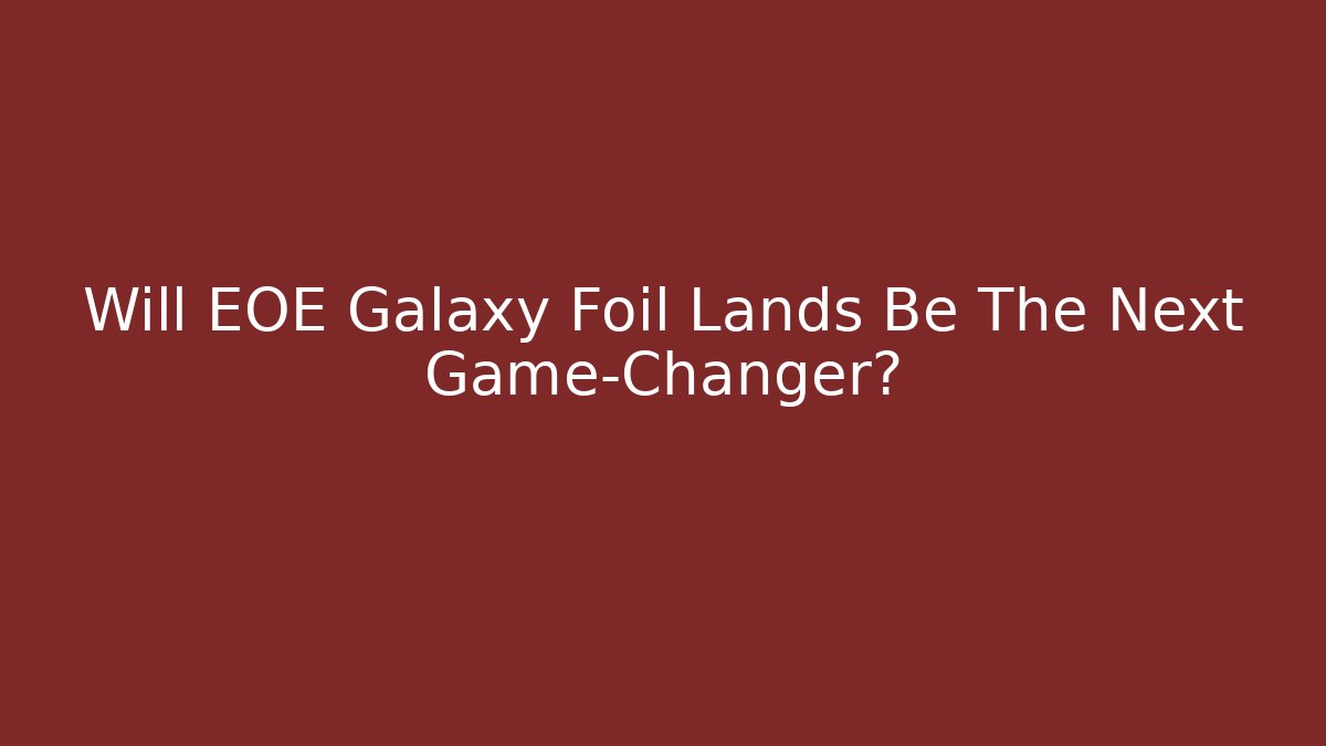 Will EOE Galaxy Foil Lands Be The Next Game-Changer?
