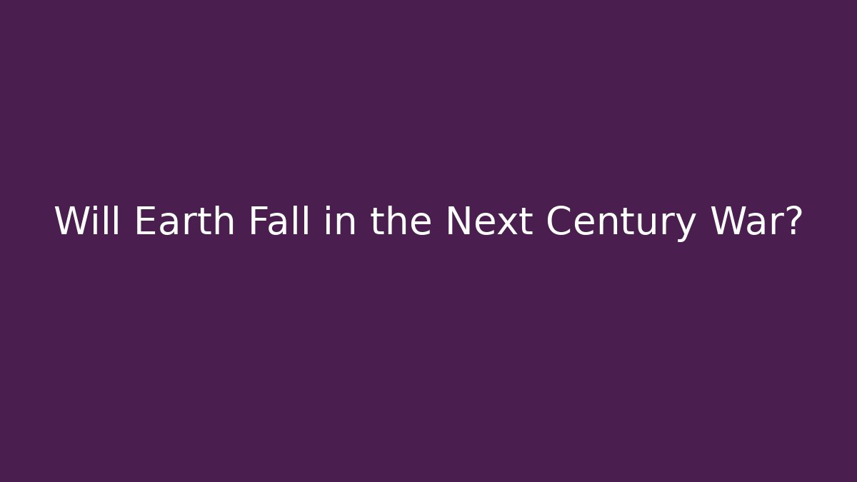 Will Earth Fall in the Next Century War?