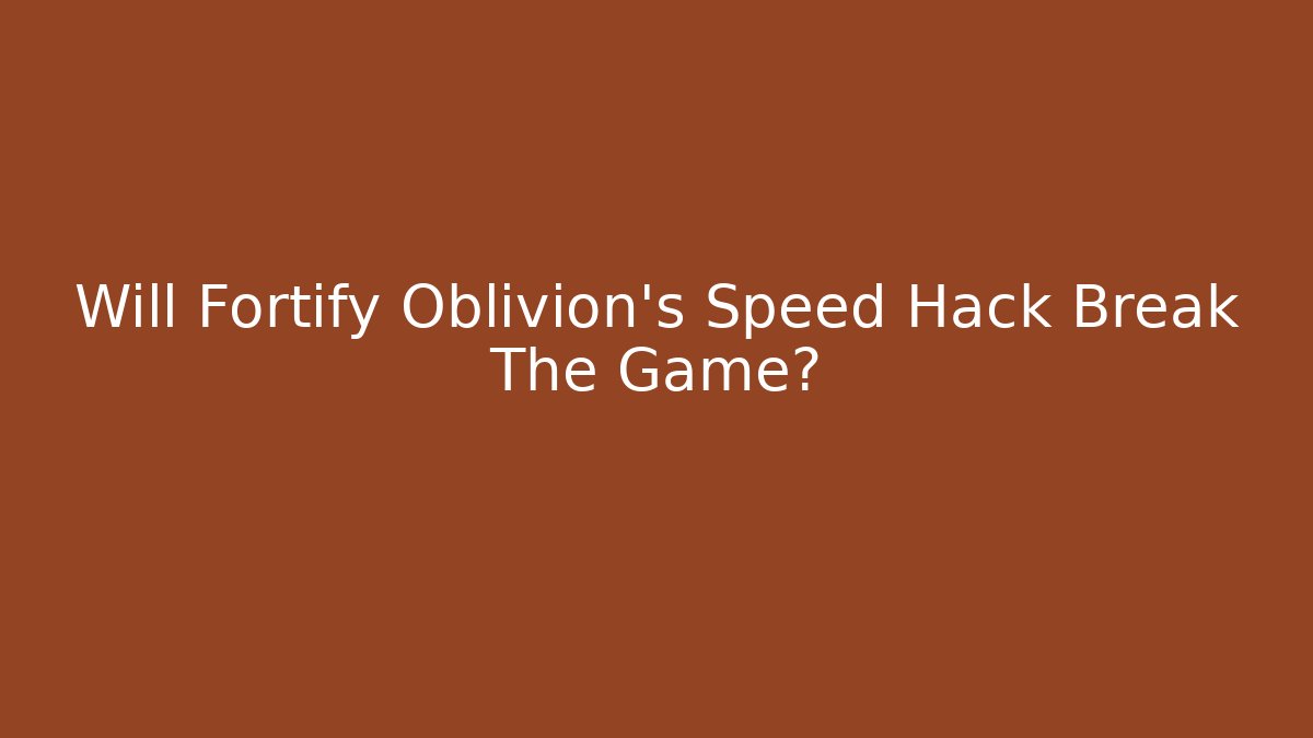 Will Fortify Oblivion's Speed Hack Break The Game? - Create More Assets