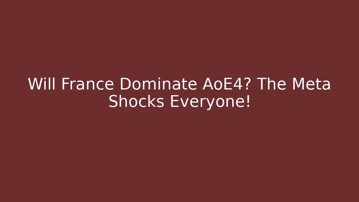 Will France Dominate AoE4? The Meta Shocks Everyone!