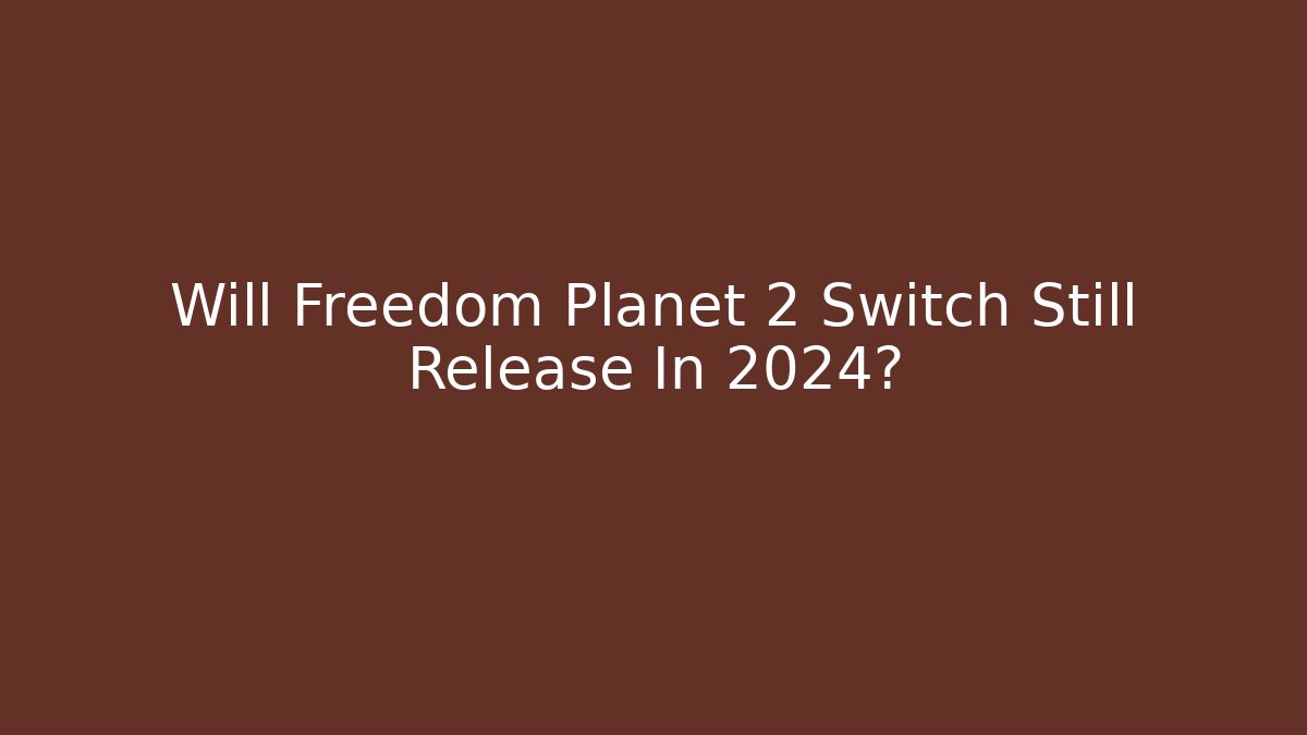 Will Freedom Planet 2 Switch Still Release In 2024?