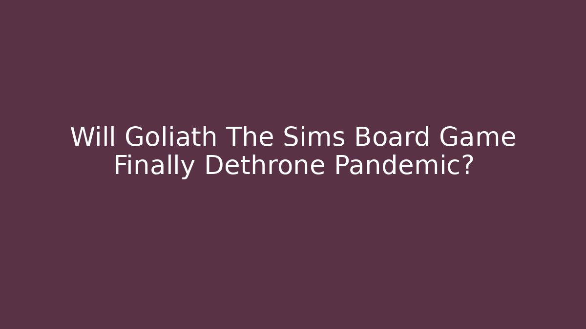 Will Goliath The Sims Board Game Finally Dethrone Pandemic?