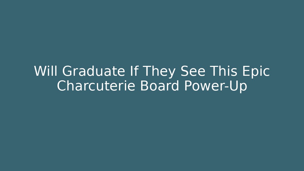 Will Graduate If They See This Epic Charcuterie Board Power-Up