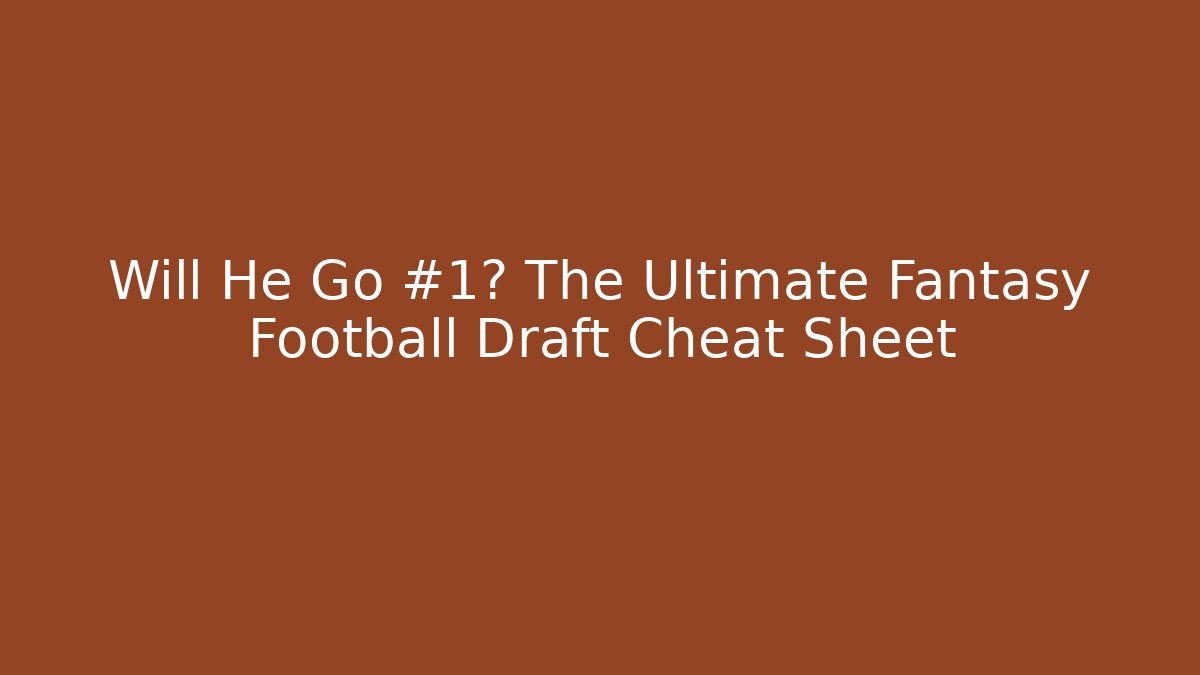 Will He Go #1? The Ultimate Fantasy Football Draft Cheat Sheet