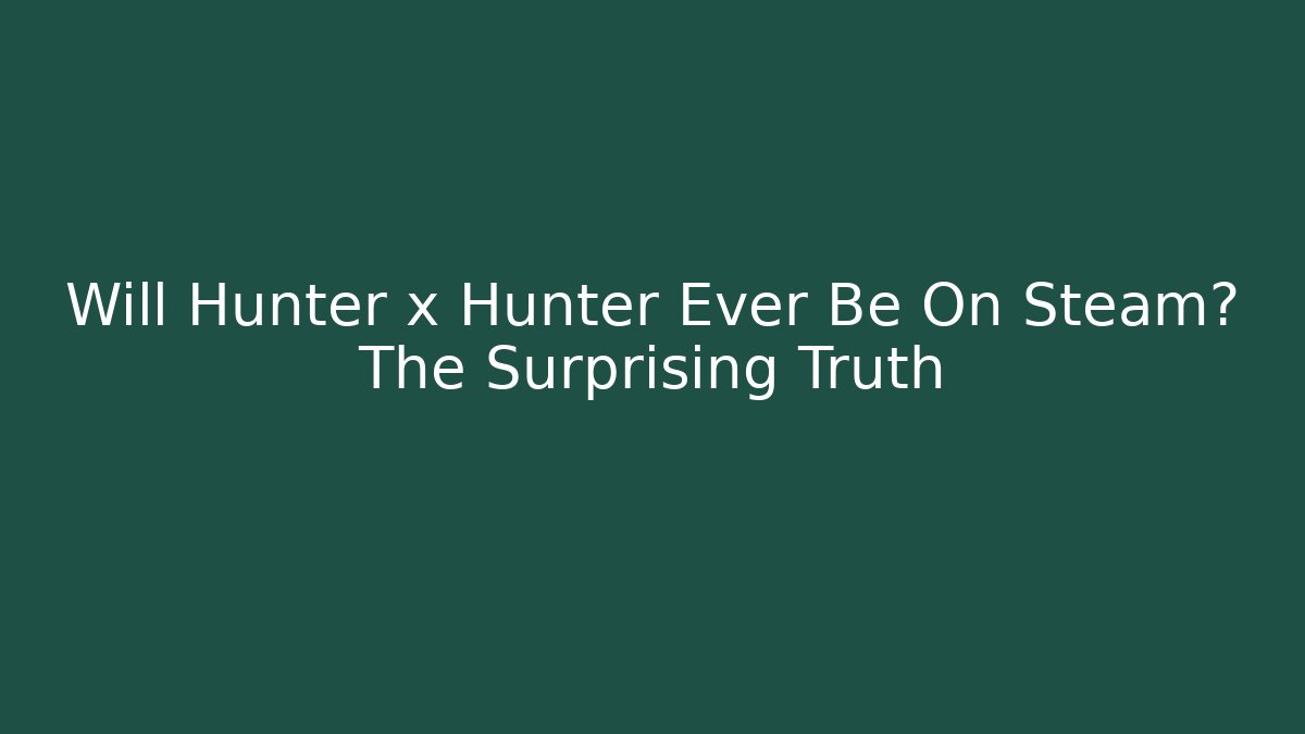 Will Hunter x Hunter Ever Be On Steam? The Surprising Truth