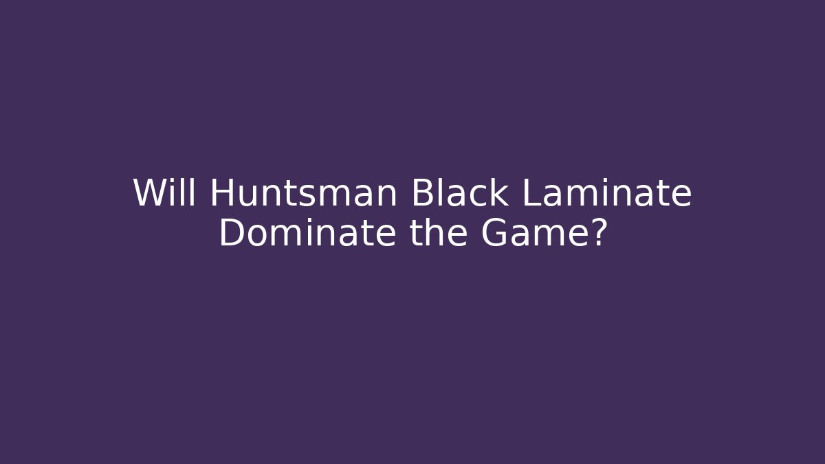 Will Huntsman Black Laminate Dominate the Game?