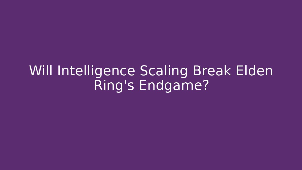 Will Intelligence Scaling Break Elden Ring's Endgame?