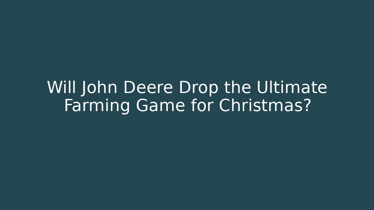 Will John Deere Drop the Ultimate Farming Game for Christmas?