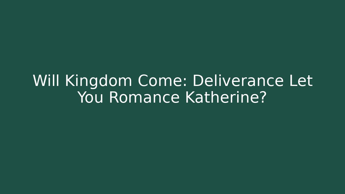 Will Kingdom Come: Deliverance Let You Romance Katherine?