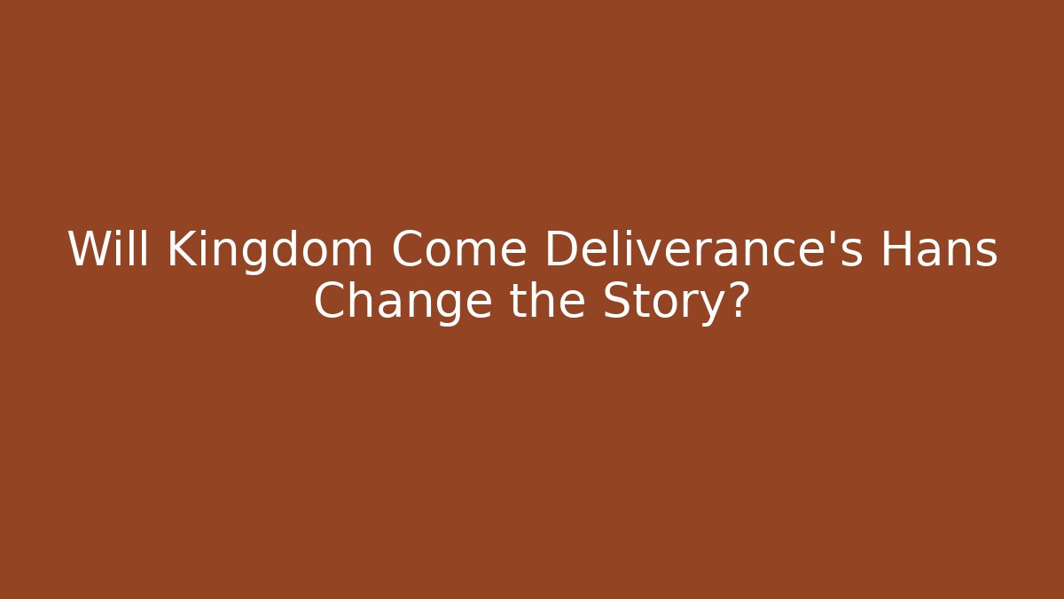 Will Kingdom Come Deliverance's Hans Change the Story?