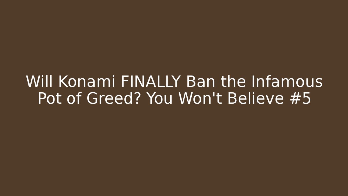 Will Konami FINALLY Ban the Infamous Pot of Greed? You Won't Believe #5