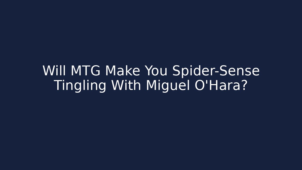 Will MTG Make You Spider-Sense Tingling With Miguel O'Hara?