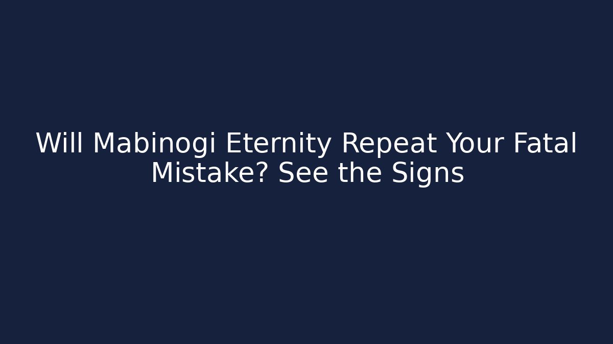 Will Mabinogi Eternity Repeat Your Fatal Mistake? See the Signs