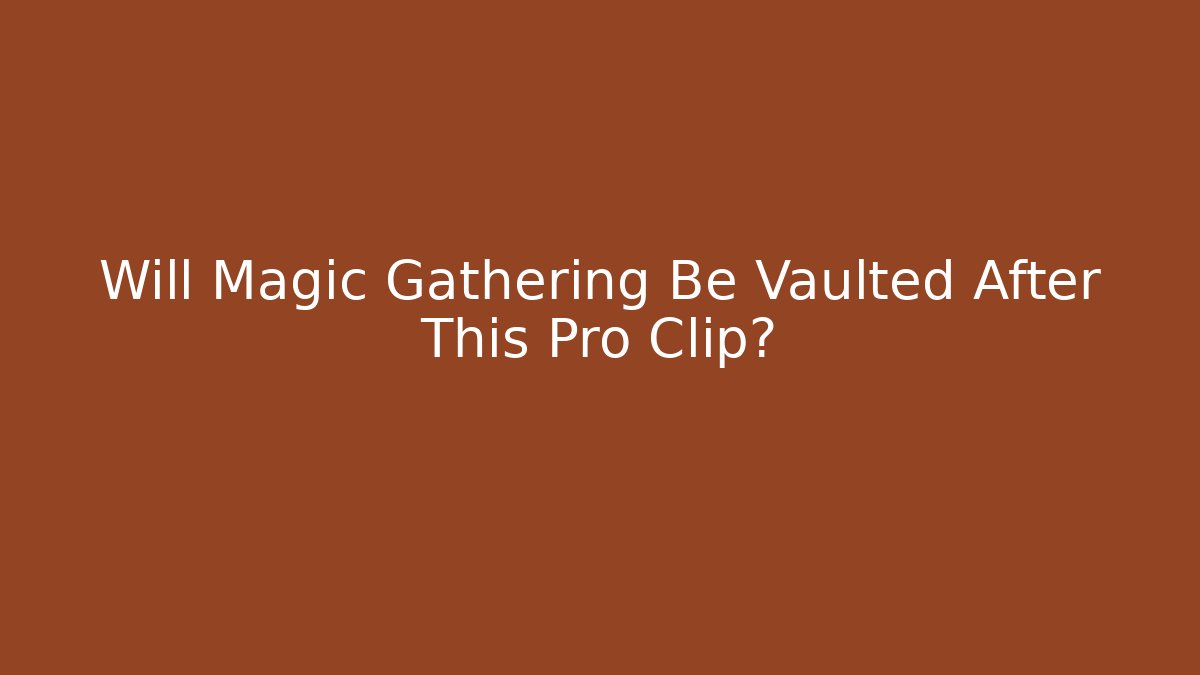 Will Magic Gathering Be Vaulted After This Pro Clip?