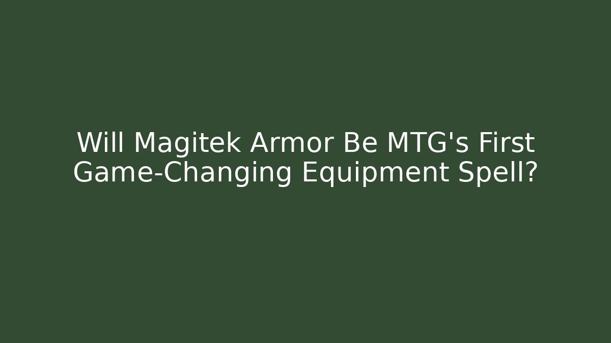 Will Magitek Armor Be MTG's First Game-Changing Equipment Spell? - Create More Assets