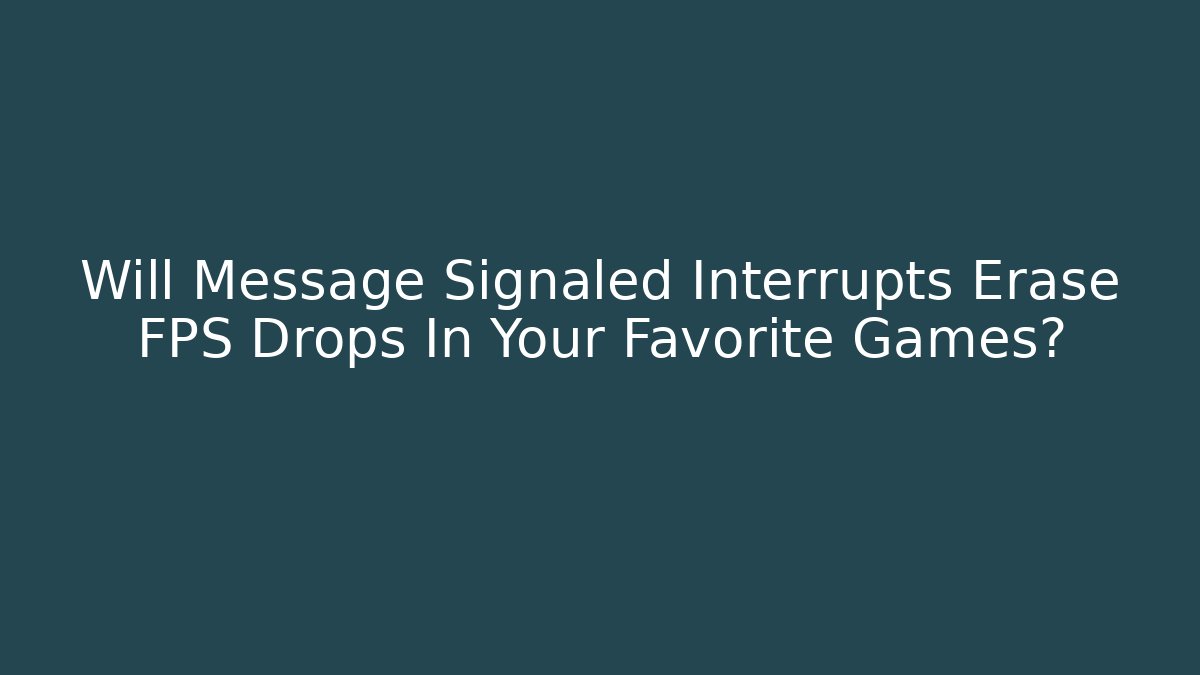 Will Message Signaled Interrupts Erase FPS Drops In Your Favorite Games?