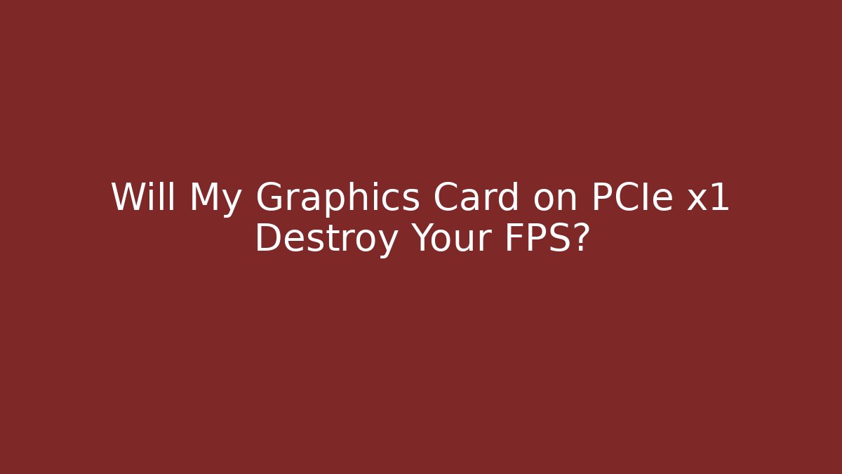Will My Graphics Card on PCIe x1 Destroy Your FPS?