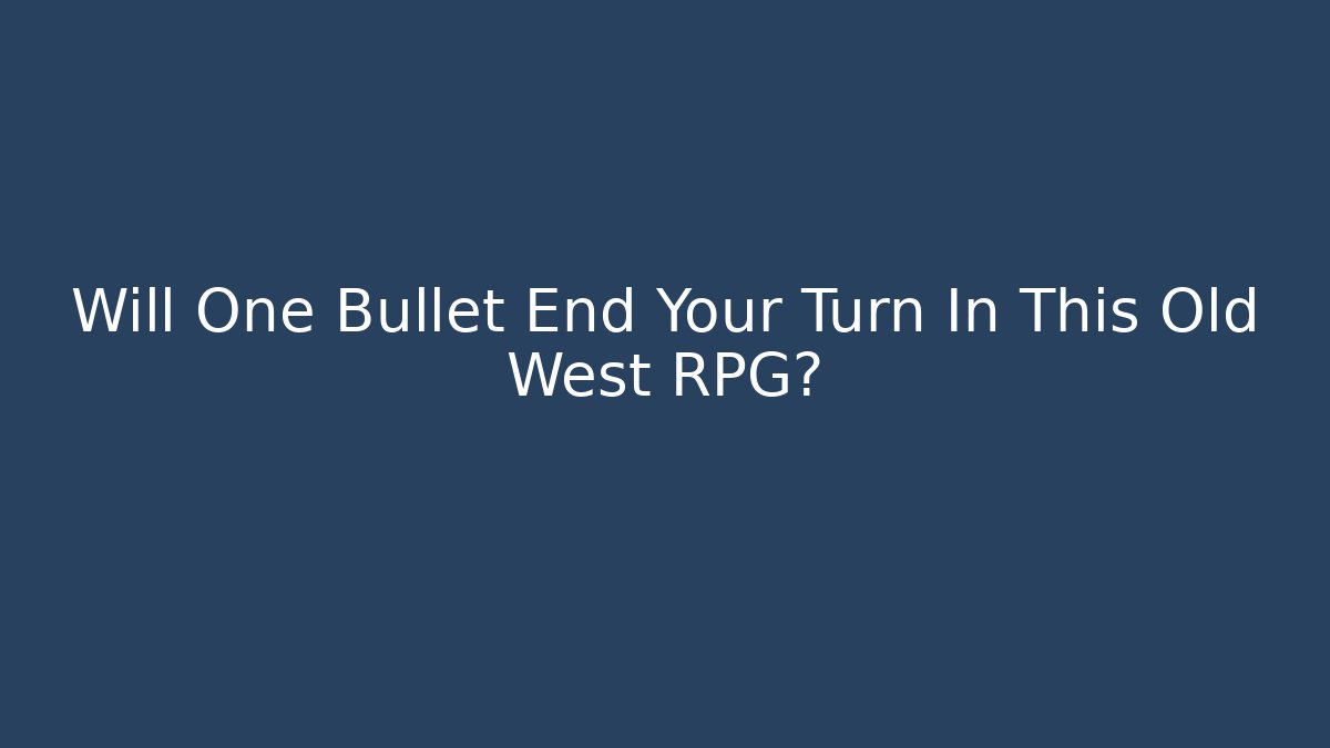 Will One Bullet End Your Turn In This Old West RPG?