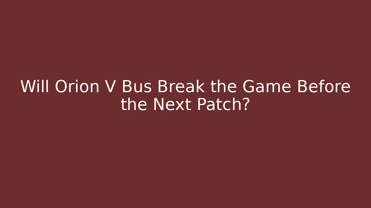 Will Orion V Bus Break the Game Before the Next Patch? - Create More Assets