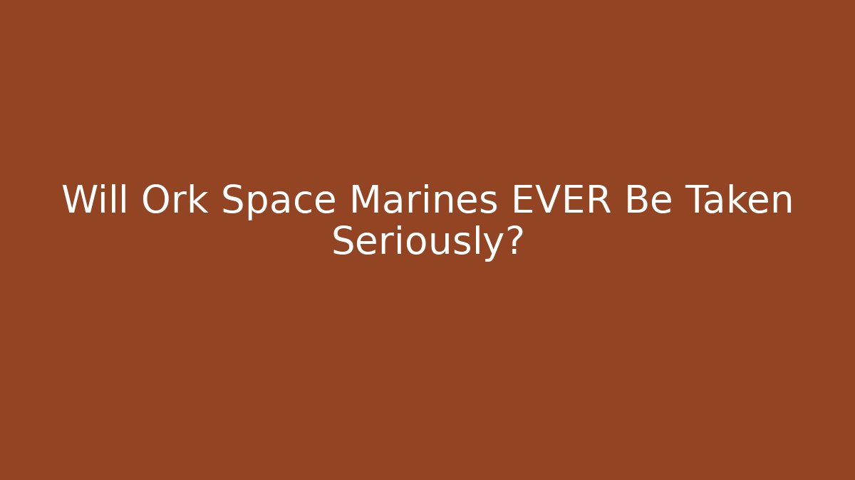 Will Ork Space Marines EVER Be Taken Seriously? - Create More Assets