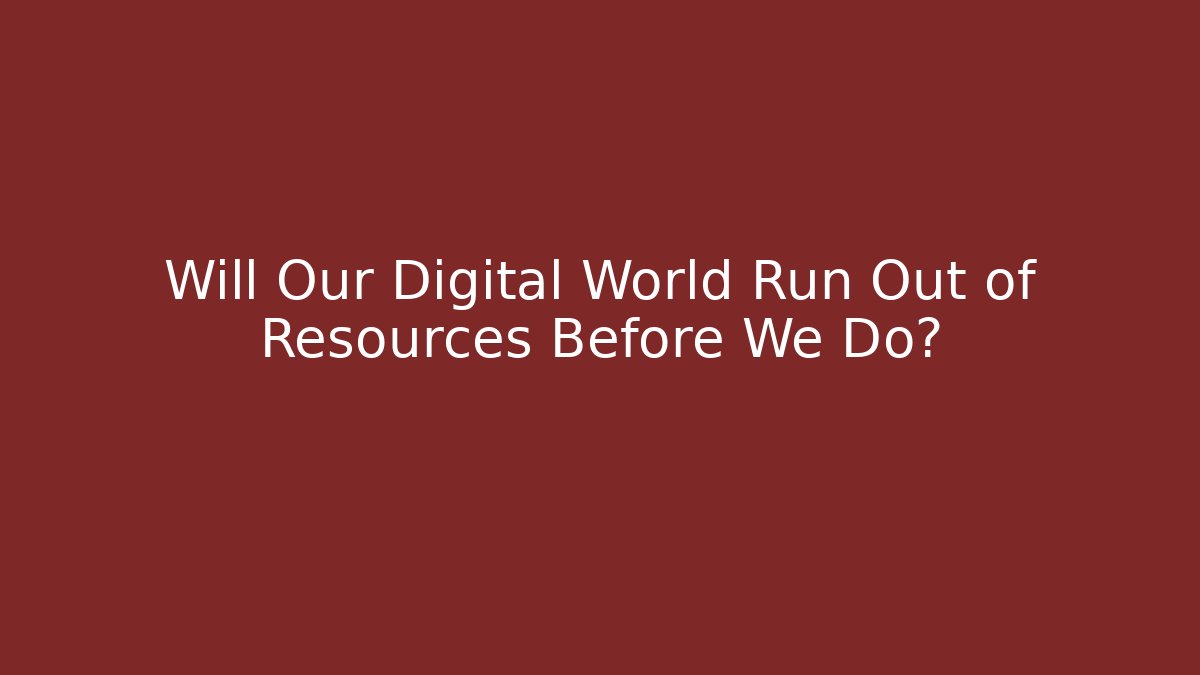 Will Our Digital World Run Out of Resources Before We Do?