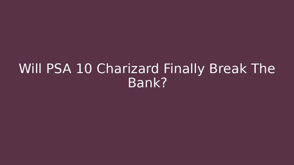 Will PSA 10 Charizard Finally Break The Bank?