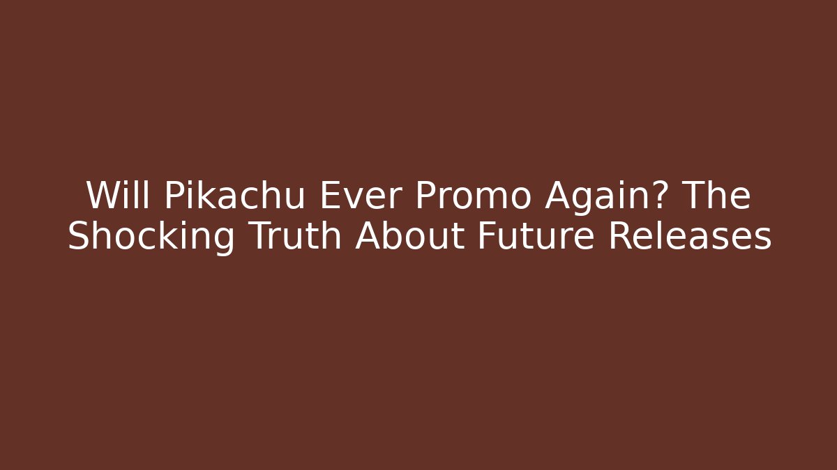 Will Pikachu Ever Promo Again? The Shocking Truth About Future Releases