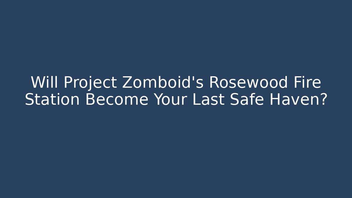 Will Project Zomboid's Rosewood Fire Station Become Your Last Safe Haven?