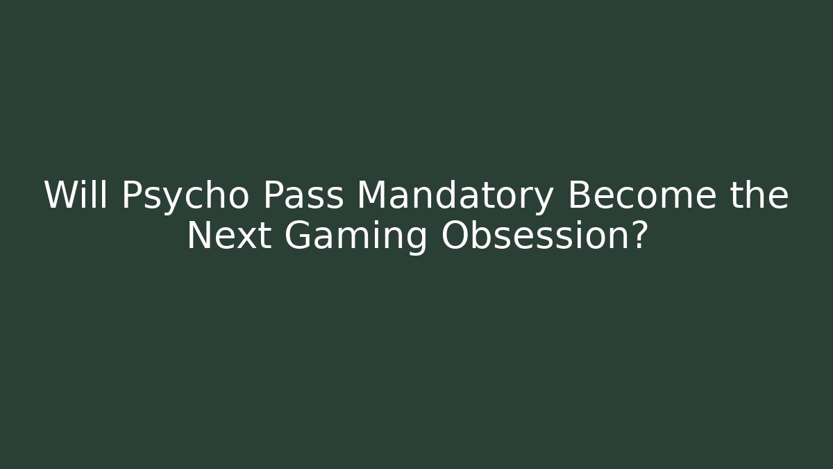 Will Psycho Pass Mandatory Become the Next Gaming Obsession?