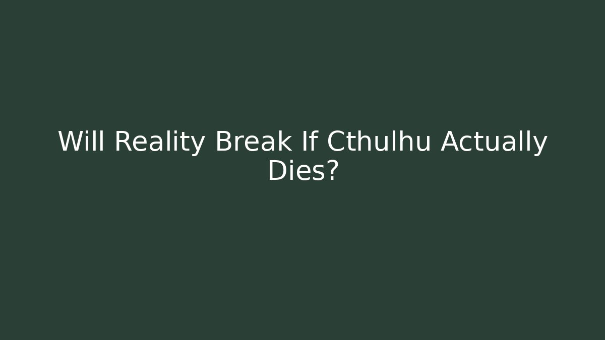 Will Reality Break If Cthulhu Actually Dies?