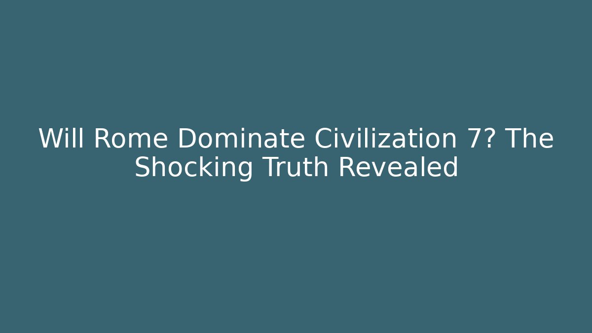 Will Rome Dominate Civilization 7? The Shocking Truth Revealed - Create More Assets