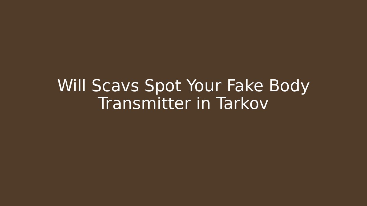 Will Scavs Spot Your Fake Body Transmitter in Tarkov