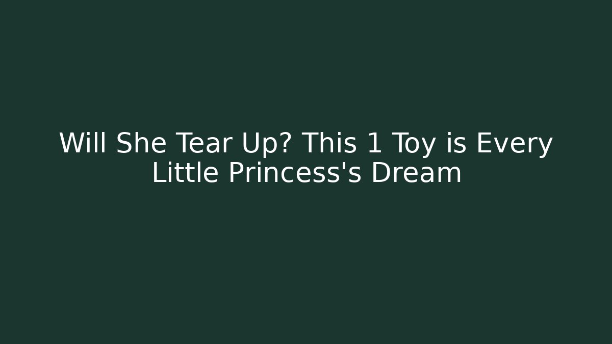 Will She Tear Up? This 1 Toy is Every Little Princess's Dream
