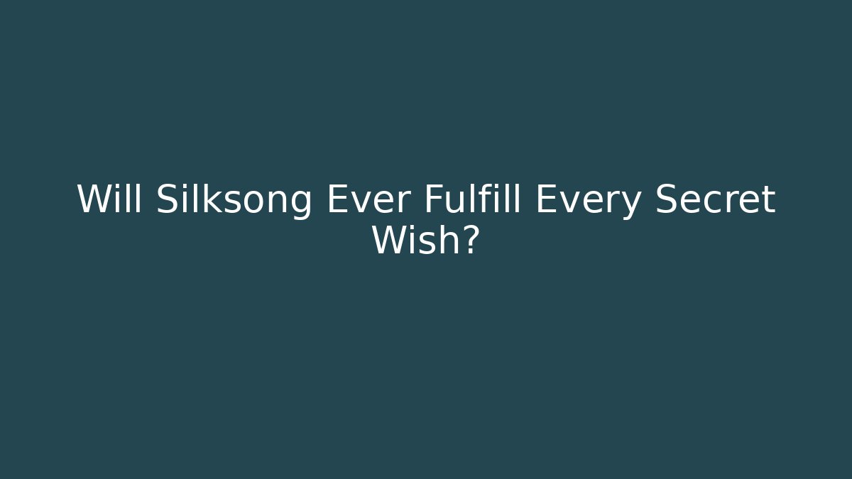 Will Silksong Ever Fulfill Every Secret Wish?