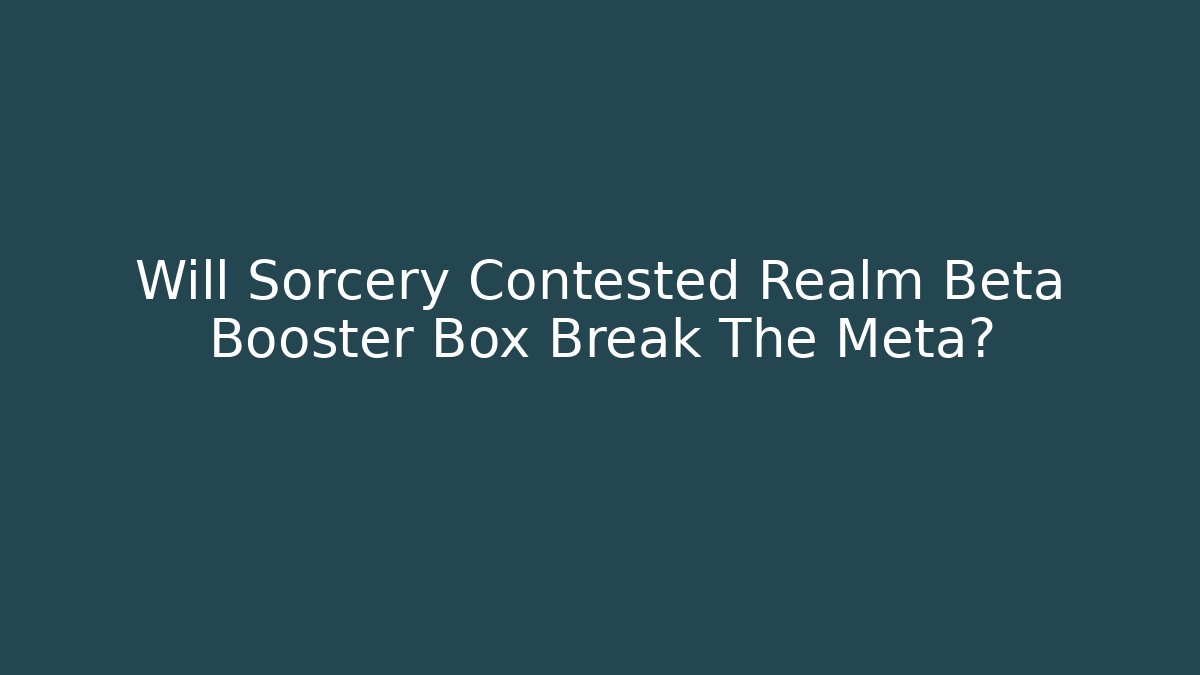 Will Sorcery Contested Realm Beta Booster Box Break The Meta? - Create More Assets