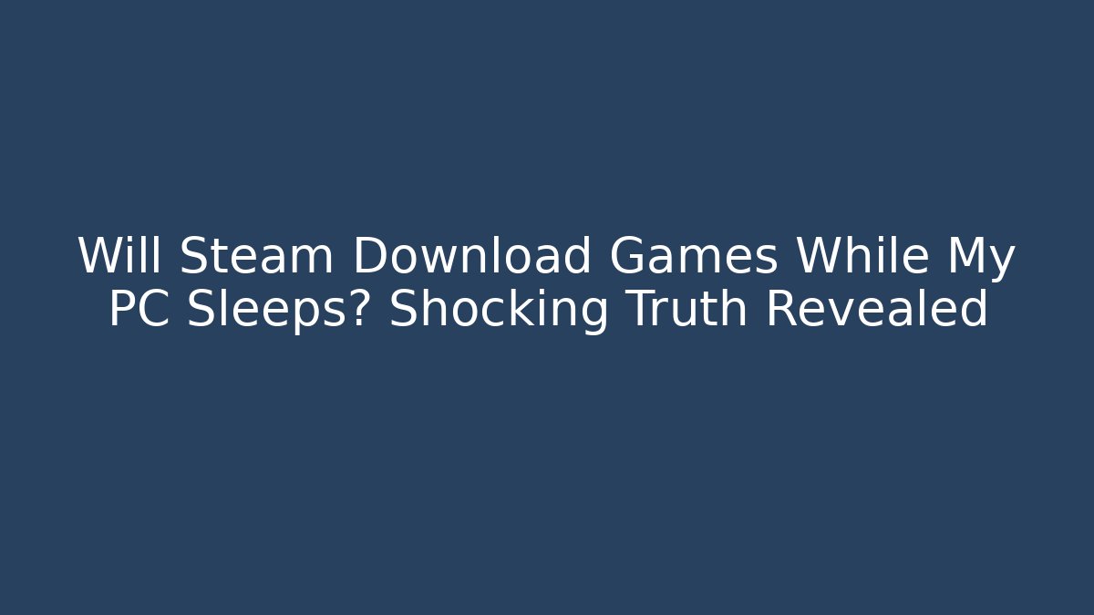 Will Steam Download Games While My PC Sleeps? Shocking Truth Revealed