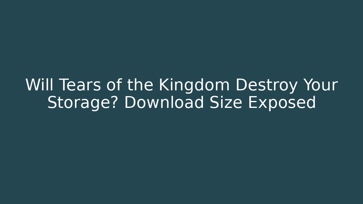 Will Tears of the Kingdom Destroy Your Storage? Download Size Exposed