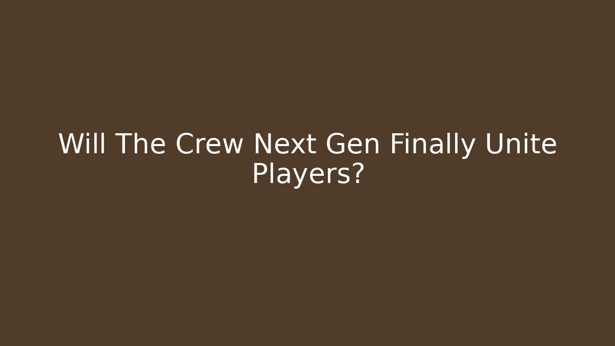 Will The Crew Next Gen Finally Unite Players? - Create More Assets