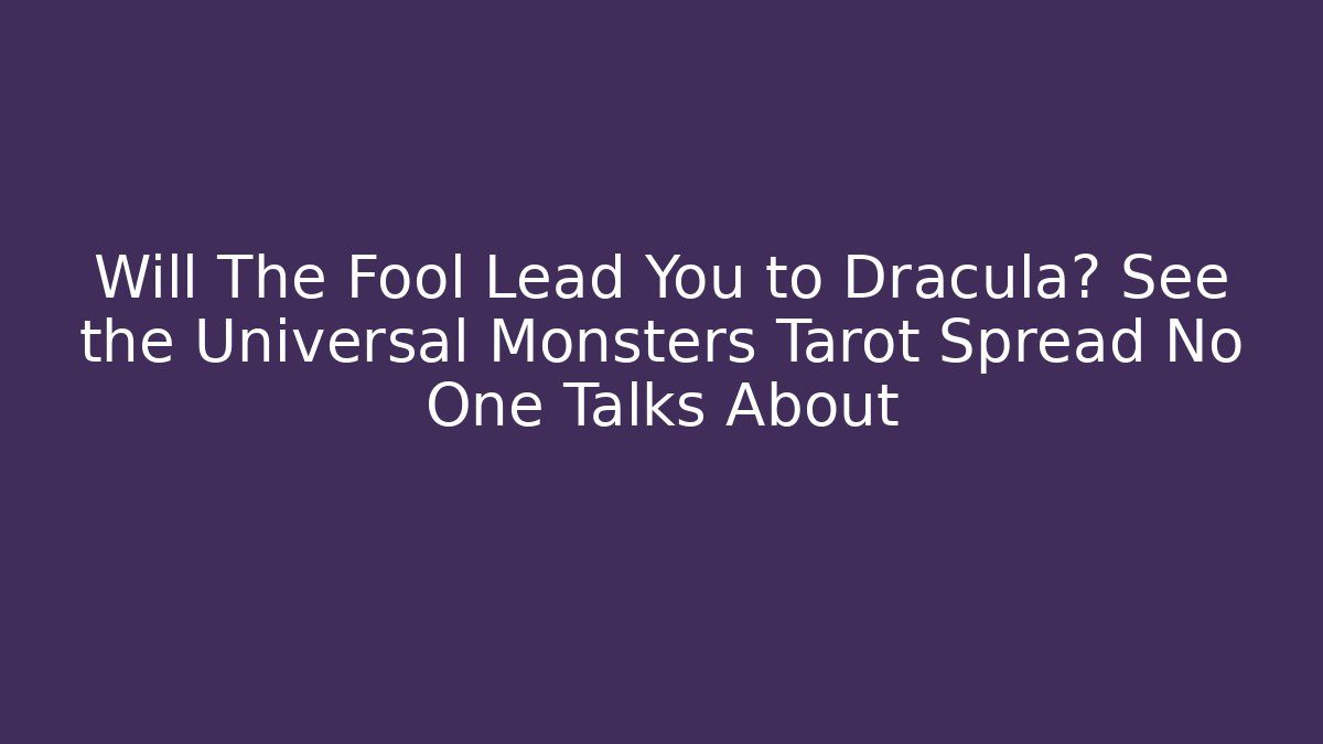 Will The Fool Lead You to Dracula? See the Universal Monsters Tarot Spread No One Talks About