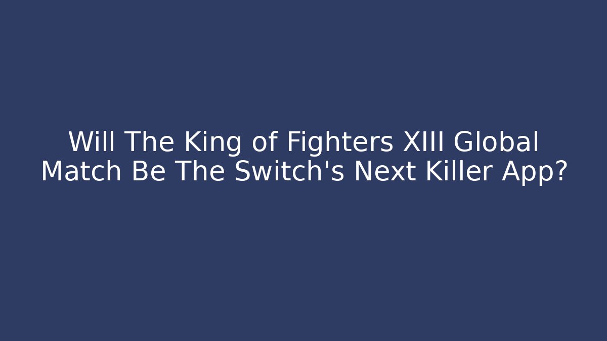 Will The King of Fighters XIII Global Match Be The Switch's Next Killer App?