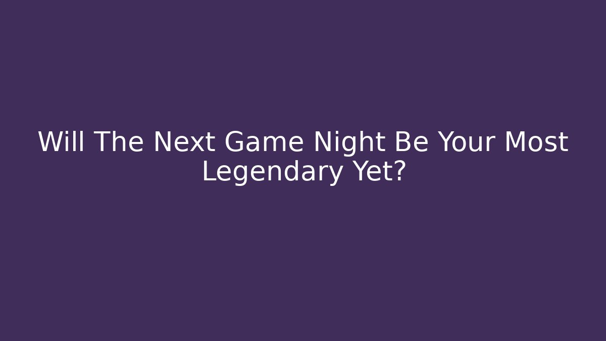 Will The Next Game Night Be Your Most Legendary Yet?