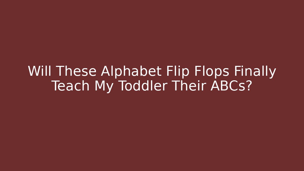 Will These Alphabet Flip Flops Finally Teach My Toddler Their ABCs?