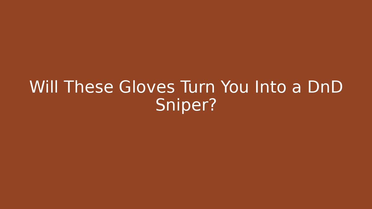 Will These Gloves Turn You Into a DnD Sniper?